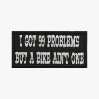 I GOT 99 PROBLEMS BUT A BIKE AIN'T ONE Biker Patch